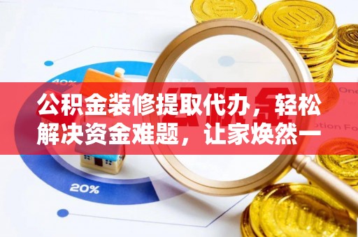 施秉公积金装修提取代办，轻松解决资金难题，让家焕然一新