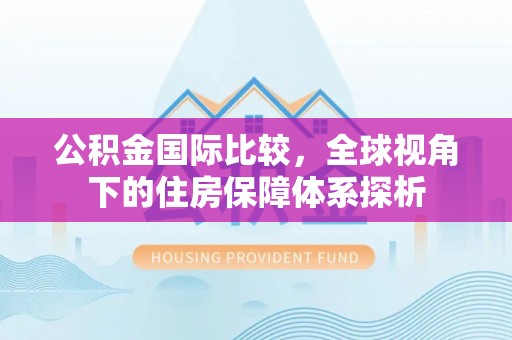 施秉公积金国际比较，全球视角下的住房保障体系探析