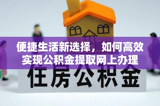 施秉便捷生活新选择，如何高效实现公积金提取网上办理