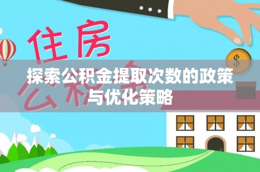 施秉探索公积金提取次数的政策与优化策略