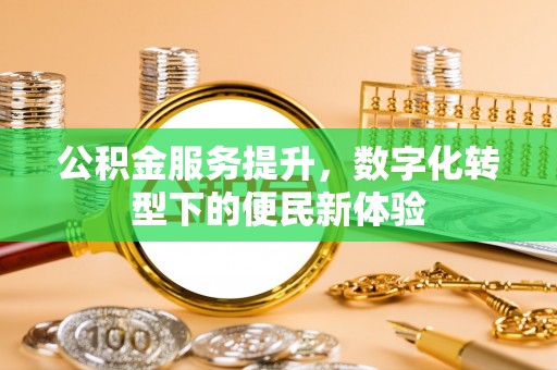 施秉公积金服务提升，数字化转型下的便民新体验
