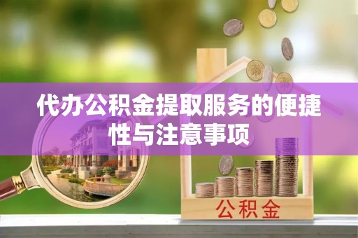 施秉代办公积金提取服务的便捷性与注意事项