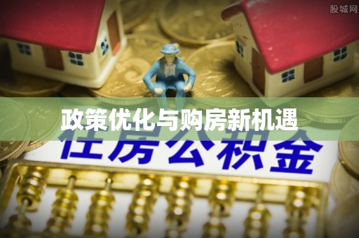 施秉政策优化与购房新机遇