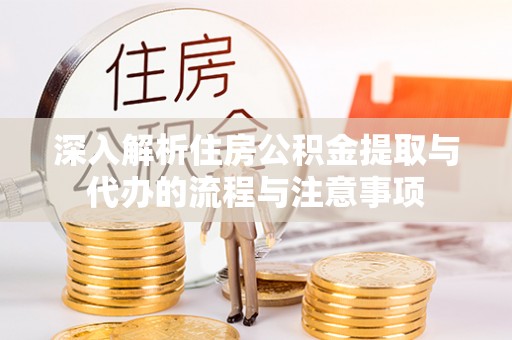 施秉深入解析住房公积金提取与代办的流程与注意事项