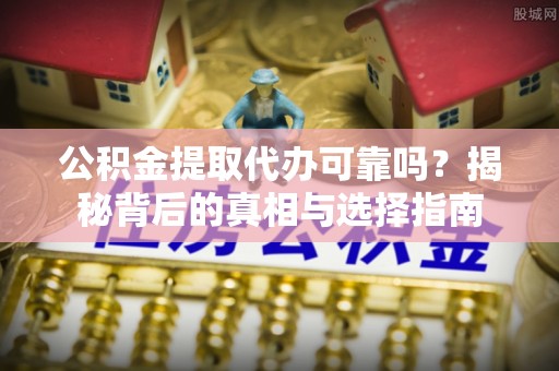 施秉公积金提取代办可靠吗？揭秘背后的真相与选择指南