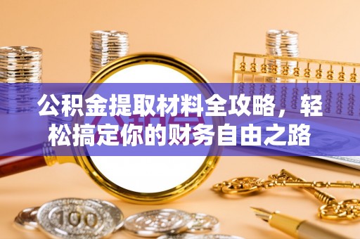 施秉公积金提取材料全攻略，轻松搞定你的财务自由之路