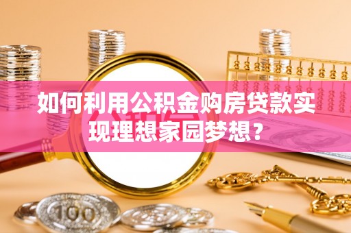 施秉如何利用公积金购房贷款实现理想家园梦想？