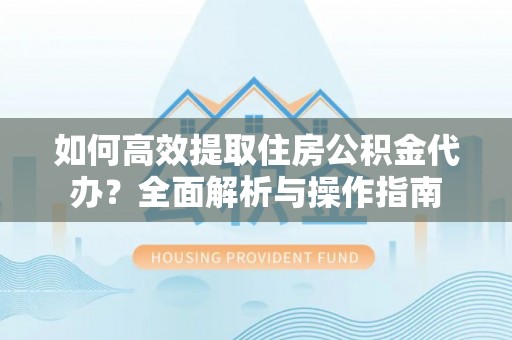 施秉如何高效提取住房公积金代办？全面解析与操作指南