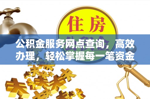施秉公积金服务网点查询，高效办理，轻松掌握每一笔资金动态