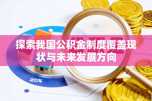 施秉探索我国公积金制度覆盖现状与未来发展方向