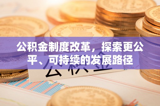 施秉公积金制度改革，探索更公平、可持续的发展路径
