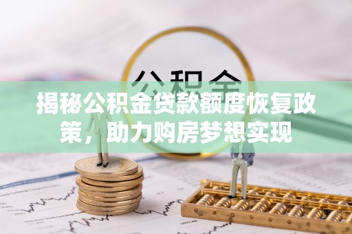施秉揭秘公积金贷款额度恢复政策，助力购房梦想实现