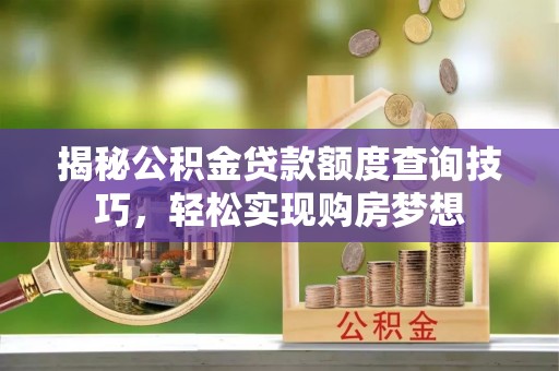 施秉揭秘公积金贷款额度查询技巧，轻松实现购房梦想