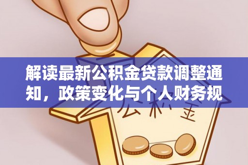 施秉解读最新公积金贷款调整通知，政策变化与个人财务规划的影响