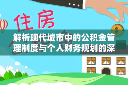 施秉解析现代城市中的公积金管理制度与个人财务规划的深度关联