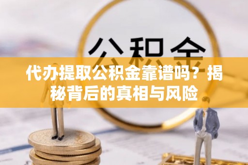 施秉代办提取公积金靠谱吗？揭秘背后的真相与风险