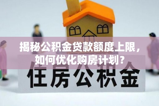 施秉揭秘公积金贷款额度上限，如何优化购房计划？