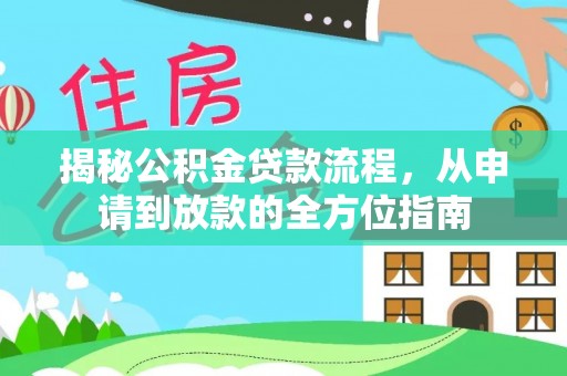 施秉揭秘公积金贷款流程，从申请到放款的全方位指南