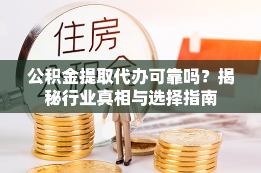 施秉公积金提取代办可靠吗？揭秘行业真相与选择指南