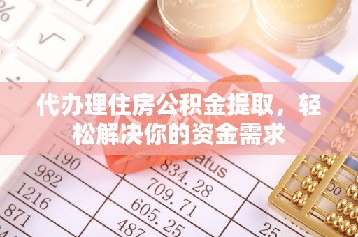 施秉代办理住房公积金提取，轻松解决你的资金需求