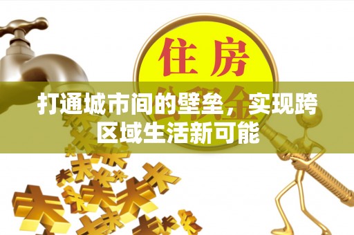 施秉打通城市间的壁垒，实现跨区域生活新可能