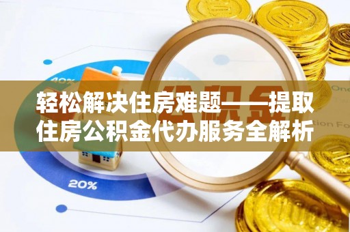 施秉轻松解决住房难题——提取住房公积金代办服务全解析