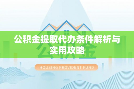 施秉公积金提取代办条件解析与实用攻略