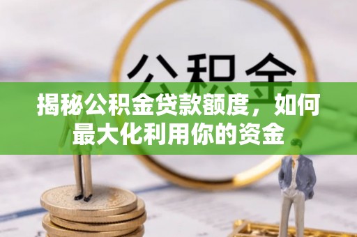 施秉揭秘公积金贷款额度，如何最大化利用你的资金