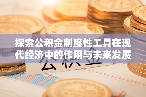 施秉探索公积金制度性工具在现代经济中的作用与未来发展