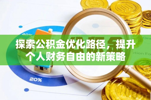 施秉探索公积金优化路径，提升个人财务自由的新策略
