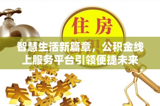 施秉智慧生活新篇章，公积金线上服务平台引领便捷未来