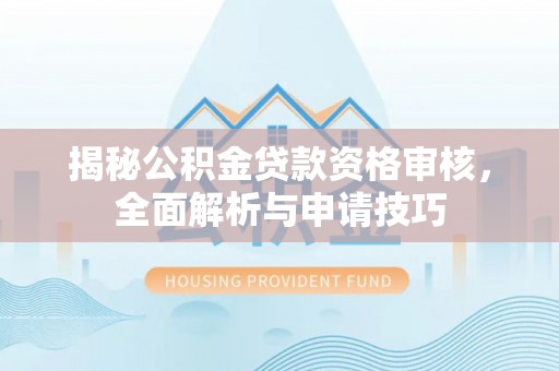 施秉揭秘公积金贷款资格审核，全面解析与申请技巧