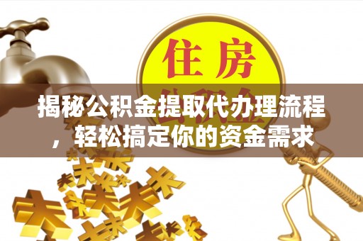 施秉揭秘公积金提取代办理流程，轻松搞定你的资金需求