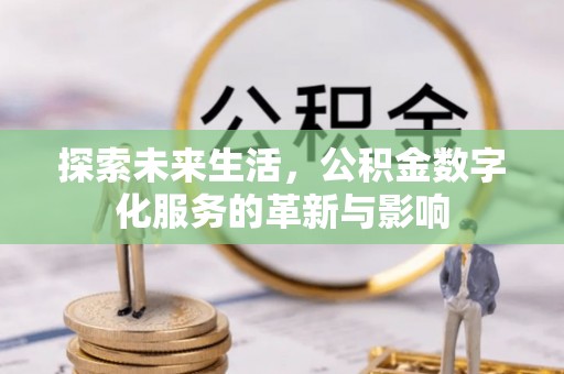 施秉探索未来生活，公积金数字化服务的革新与影响