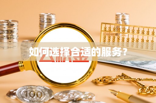 施秉如何选择合适的服务？