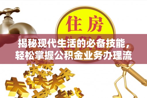 施秉揭秘现代生活的必备技能，轻松掌握公积金业务办理流程