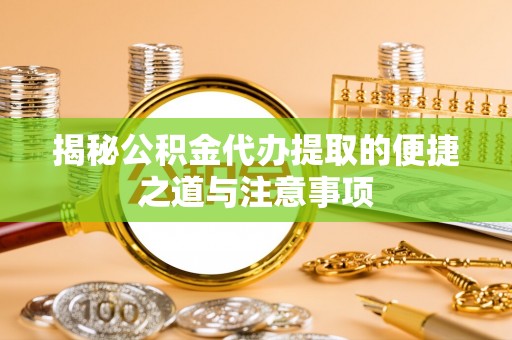 施秉揭秘公积金代办提取的便捷之道与注意事项