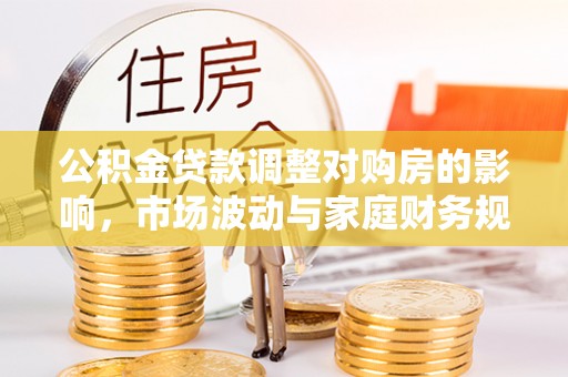 施秉公积金贷款调整对购房的影响，市场波动与家庭财务规划