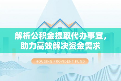 施秉解析公积金提取代办事宜，助力高效解决资金需求
