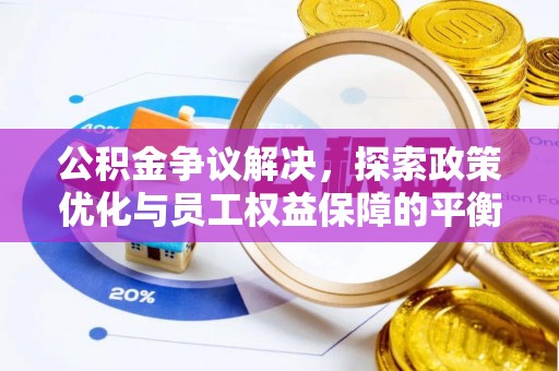 施秉公积金争议解决，探索政策优化与员工权益保障的平衡点