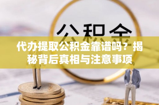 施秉代办提取公积金靠谱吗？揭秘背后真相与注意事项