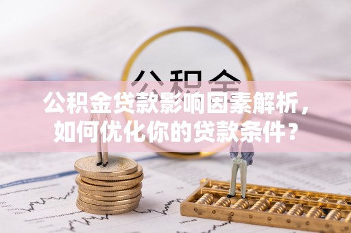 施秉公积金贷款影响因素解析，如何优化你的贷款条件？