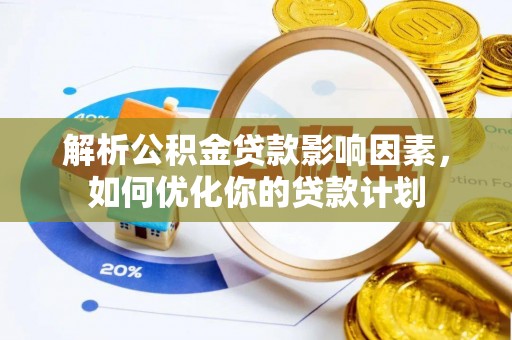 施秉解析公积金贷款影响因素，如何优化你的贷款计划