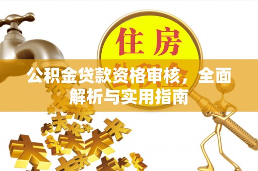 施秉公积金贷款资格审核，全面解析与实用指南