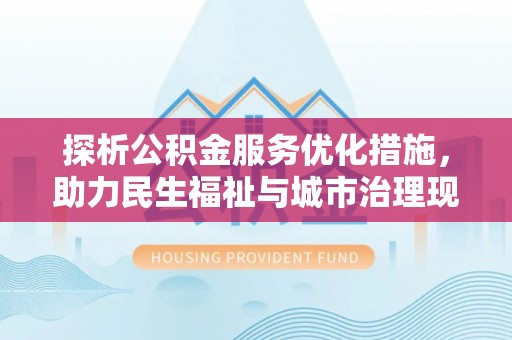 施秉探析公积金服务优化措施，助力民生福祉与城市治理现代化