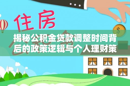 施秉揭秘公积金贷款调整时间背后的政策逻辑与个人理财策略