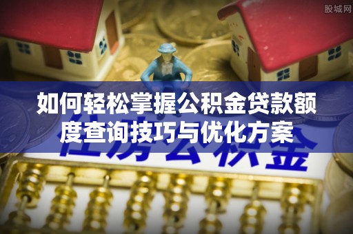 施秉如何轻松掌握公积金贷款额度查询技巧与优化方案