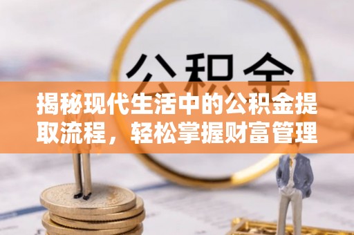 施秉揭秘现代生活中的公积金提取流程，轻松掌握财富管理新技能