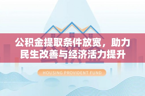 施秉公积金提取条件放宽，助力民生改善与经济活力提升