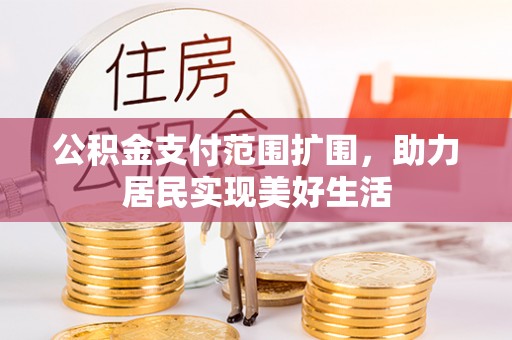 施秉公积金支付范围扩围，助力居民实现美好生活